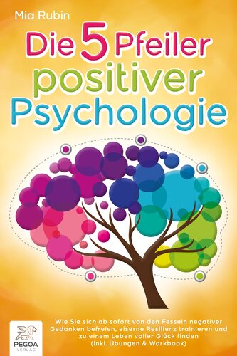 Die 5 Pfeiler positiver Psychologie: Wie Sie sich ab sofort von den Fesseln negativer Gedanken befreien, eiserne Resilienz train