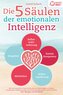 Die 5 Säulen der emotionalen Intelligenz: Mit den bewährten Powermethoden aus der Psychologie zur hohen emotionalen Selbstkontro