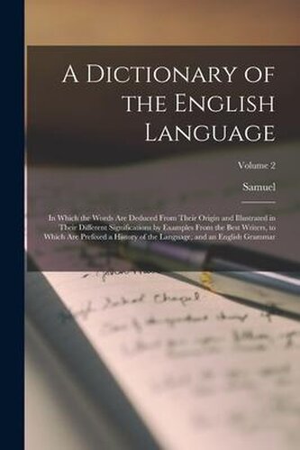 A Dictionary of the English Language: In Which the Words Are Deduced From Their Origin and Illustrated in Their Different Signif