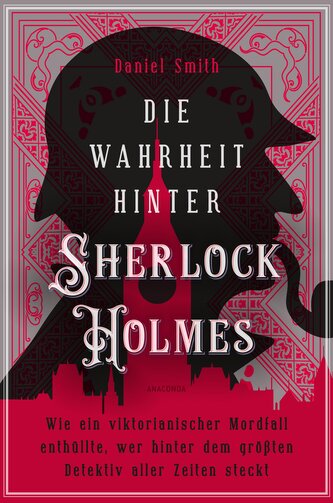 Die Wahrheit hinter Sherlock Holmes. Wie ein viktorianischer Mordfall enthüllte, wer hinter dem größten Detektiv aller Zeiten st