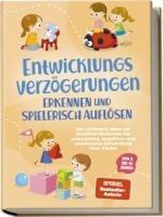 Entwicklungsverzögerungen erkennen und spielerisch auflösen: Die schönsten Ideen zur kreativen Förderung der motorischen, kognit