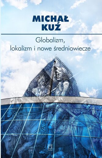 Globalizm, lokalizm i nowe średniowiecze Globalizm, lokalizm i nowe średniowiecze