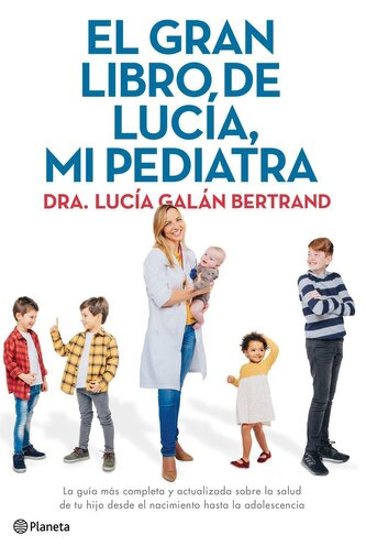El gran libro de Lucía, mi pediatra : la guía más completa y actualizada sobre la salud de tu hijo desde el nacimiento a la adol