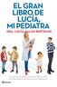 El gran libro de Lucía, mi pediatra : la guía más completa y actualizada sobre la salud de tu hijo desde el nacimiento a la adol