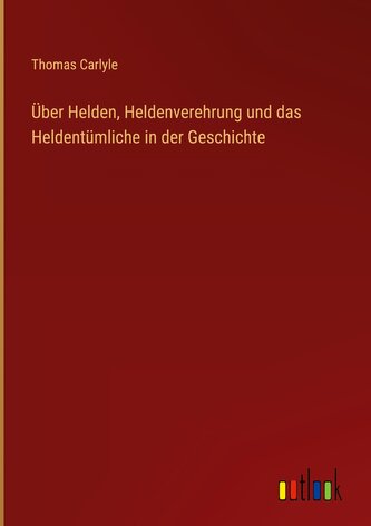 Über Helden, Heldenverehrung und das Heldentümliche in der Geschichte
