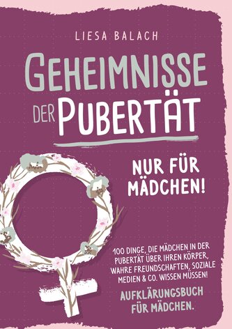 Geheimnisse der Pubertät - Nur für Mädchen! 100 Dinge, die Mädchen in der Pubertät über ihren Körper, wahre Freundschaften, sozi