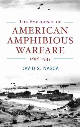 The Emergence of American Amphibious Warfare 1898-1945