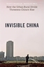 Invisible China - How the Urban-Rural Divide Threatens China's Rise