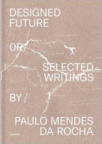 Designed Future and Selected Writings by Paulo Mendes da Rocha