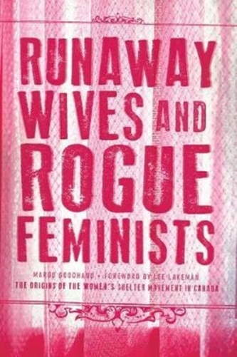 Runaway Wives and Rogue Feminists - The Origins of the Women's Shelter Movement in Canada