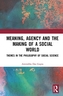 Meaning, Agency and the Making of a Social World