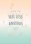 How to Feel Less Anxious