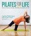 Pilates for Life: How to improve strength, flexibility and health over 40
