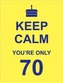 Keep Calm You're Only 70