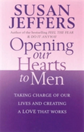 Opening Our Hearts To Men: Taking charge of our lives and creating a love that works Opening Our Hearts To Men: Taking charge of our lives and creating a love that works