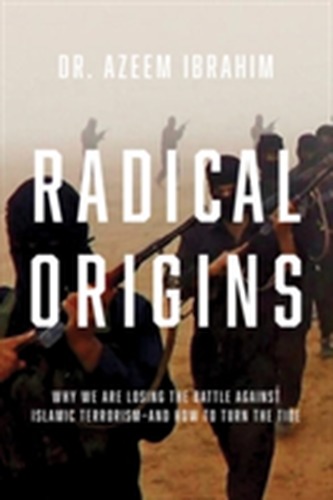 Radical Origins - Why We Are Losing the Battle Against Islamic Extremism - And How to Turn the Tide