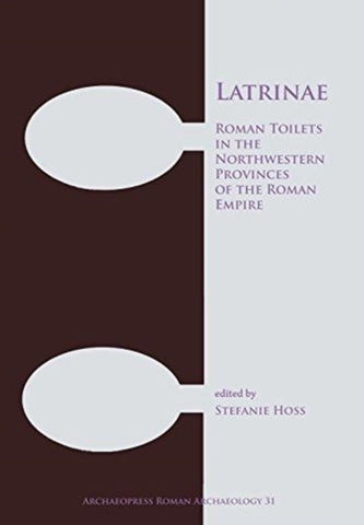 Latrinae: Roman Toilets in the Northwestern Provinces of the Roman Empire