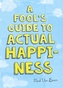 A Fool's Guide to Actual Happiness