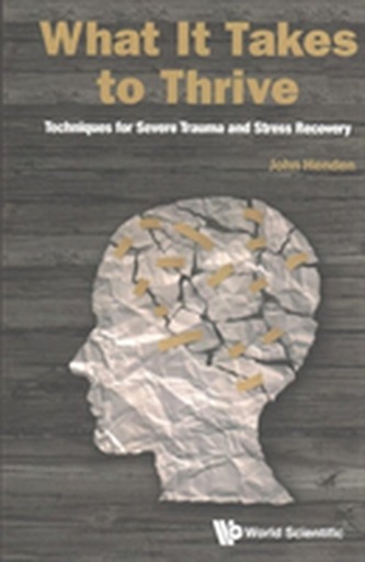 What It Takes To Thrive: Techniques For Severe Trauma And Stress Recovery