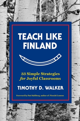 Teach Like Finland - 33 Simple Strategies for Joyful Classrooms