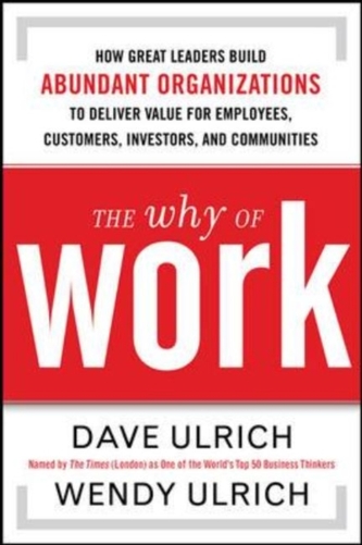 The Why of Work: How Great Leaders Build Abundant Organizations That Win