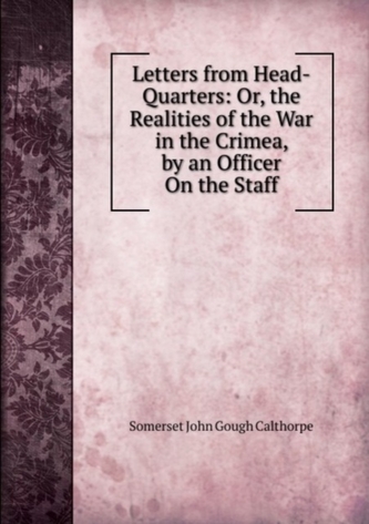 Letters from Head-Quarters: Or, the Realities of the War in the Crimea