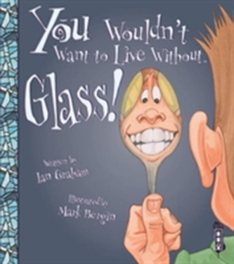 You Wouldn't Want To Live Without Glass!