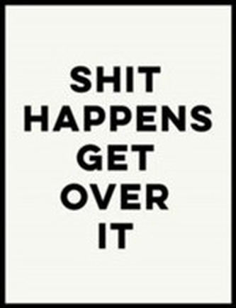 Shit Happens Get Over It