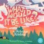 What Would It Be Like?