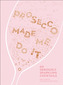 Prosecco Made Me Do It