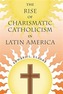 The Rise of Charismatic Catholicism in Latin America