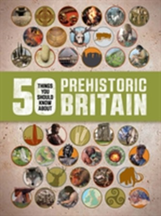 50 Things You Should Know About: Prehistoric Britain