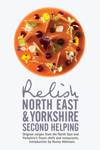 Relish North East and Yorkshire - Second Helping: Original Recipes from the Region's Finest Chefs and Restaurants