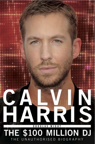 Calvin Harris - the $100 Million Dj