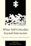 White Self-Criticality beyond Anti-racism