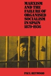Marxism and the Failure of Organised Socialism in Spain, 1879-1936