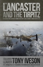 Lancaster and the Tirpitz : The Story of the Legendary Bomber and How It Sunk
