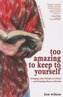 TOO AMAZING TO KEEP TO YOURSELF