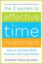 The 3 Secrets to Effective Time Investment: Achieve More Success with Less Stress