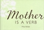 Mother is a Verb
