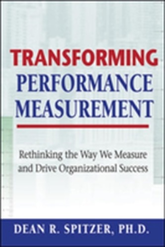 Transforming Performance Measurement: Rethinking the Way We Measure and Drive Organizational Success