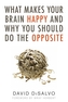 What Makes Your Brain Happy And Why You Should Do The Opposite