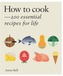 How to Cook: Over 200 essential recipes to feed yourself, your friends &Family;