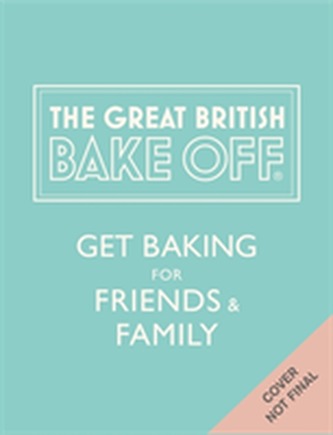 The Great British Bake Off: Get Baking for Friends and Family