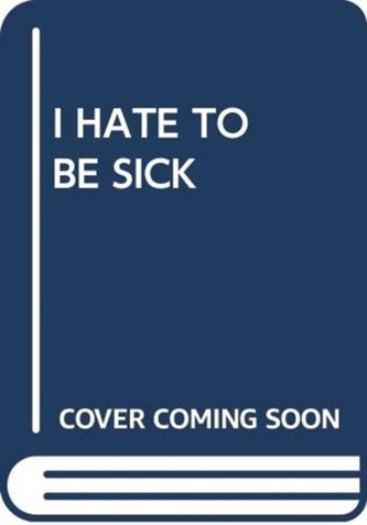 I HATE TO BE SICK