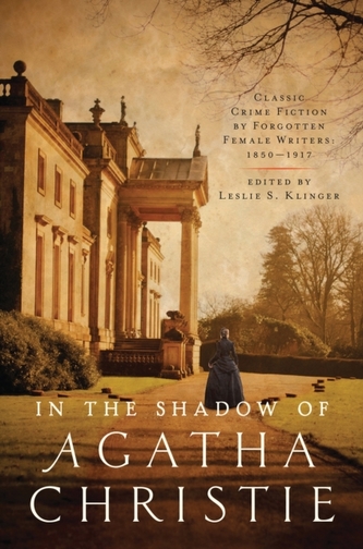 In the Shadow of Agatha Christie - Classic Crime Fiction by Forgotten Female Writers: 1850-1917