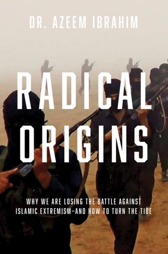 Radical Origins - Why We Are Losing the Battle Against Islamic Extremism?And How to Turn the Tide
