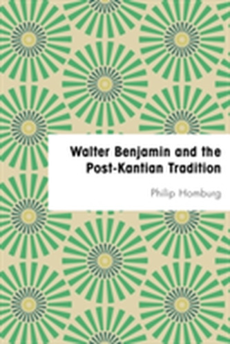Walter Benjamin and the Post-Kantian Tradition