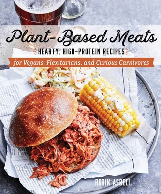 Plant-Based Meats - Hearty, High-Protein Recipes for Vegans, Flexitarians, and Curious Carnivores