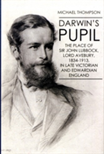 Darwin's Pupil: The Place of Sir John Lubbock, Lord Avebury, 1834-1913